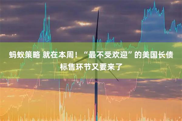 蚂蚁策略 就在本周!“最不受欢迎”的美国长债标售环节又要来了
