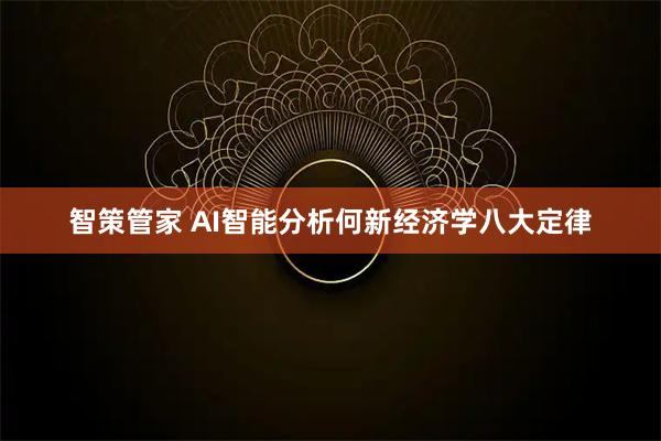 智策管家 AI智能分析何新经济学八大定律