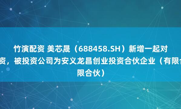 竹演配资 美芯晟（688458.SH）新增一起对外投资，被投资公司为安义龙昌创业投资合伙企业（有限合伙）