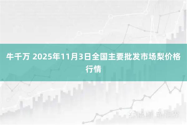 牛千万 2025年11月3日全国主要批发市场梨价格行情