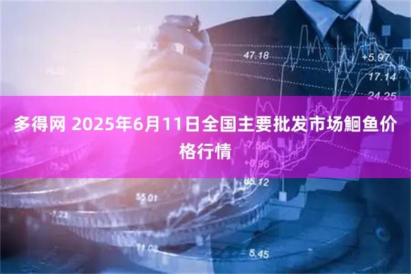 多得网 2025年6月11日全国主要批发市场鮰鱼价格行情