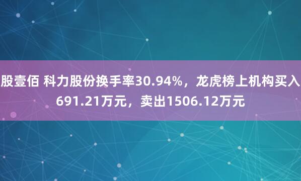 股壹佰 科力股份换手率30.94%，龙虎榜上机构买入691.21万元，卖出1506.12万元